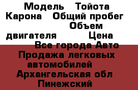  › Модель ­ Тойота Карона › Общий пробег ­ 385 000 › Объем двигателя ­ 125 › Цена ­ 120 000 - Все города Авто » Продажа легковых автомобилей   . Архангельская обл.,Пинежский 